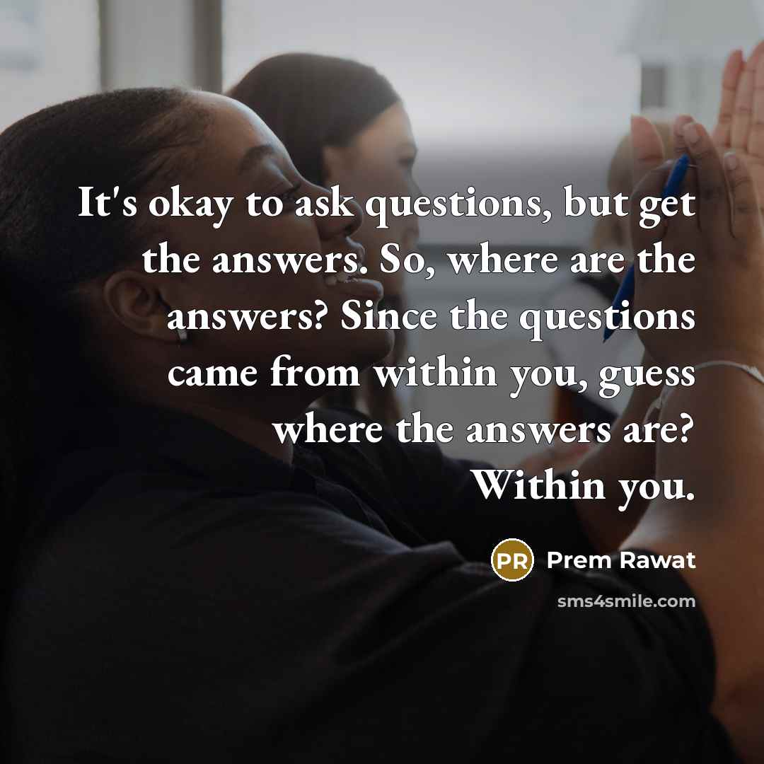 “It's okay to ask questions, but get the answers. So,…” quote by Prem Rawat