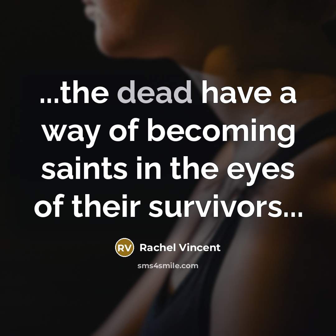 “...the dead have a way of becoming saints in the…” quote by Rachel Vincent