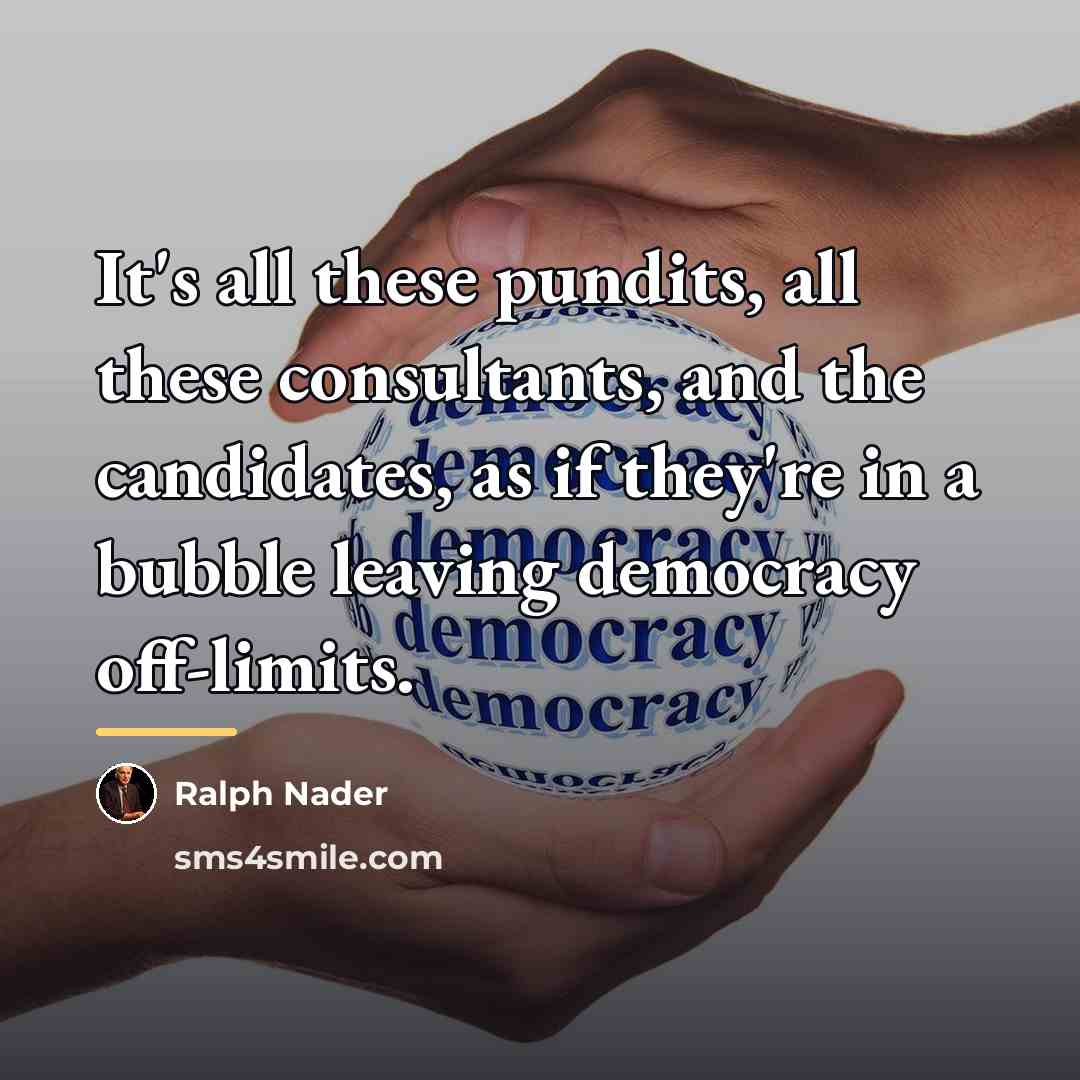“It's all these pundits, all these consultants, and the candidates,…” quote by Ralph Nader