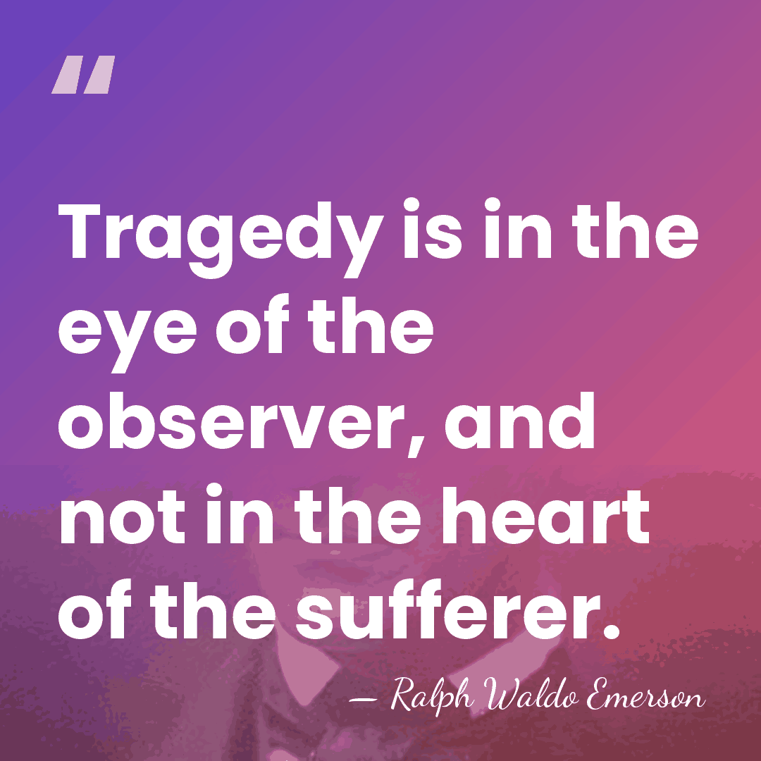 Tragedy is in the eye of the observer, and not in the&hellip; - Ralph Waldo Emerson
