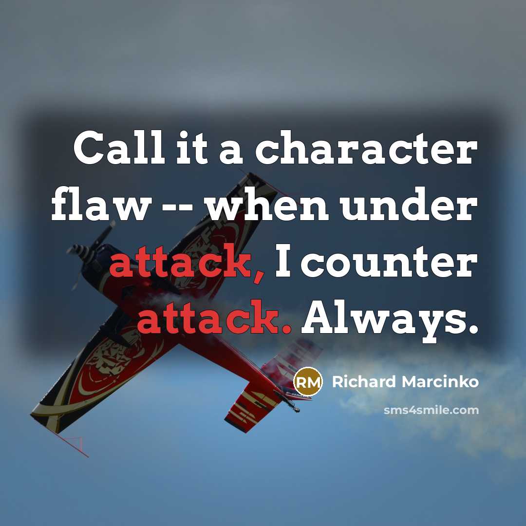 “Call it a character flaw -- when under attack, I counter attack. Always.” quote by Richard Marcinko