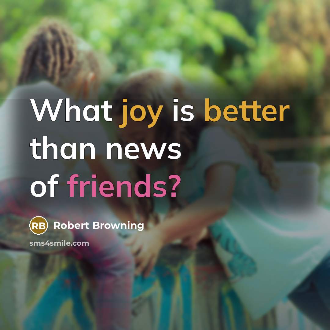 “What joy is better than news of friends?” quote by Robert Browning