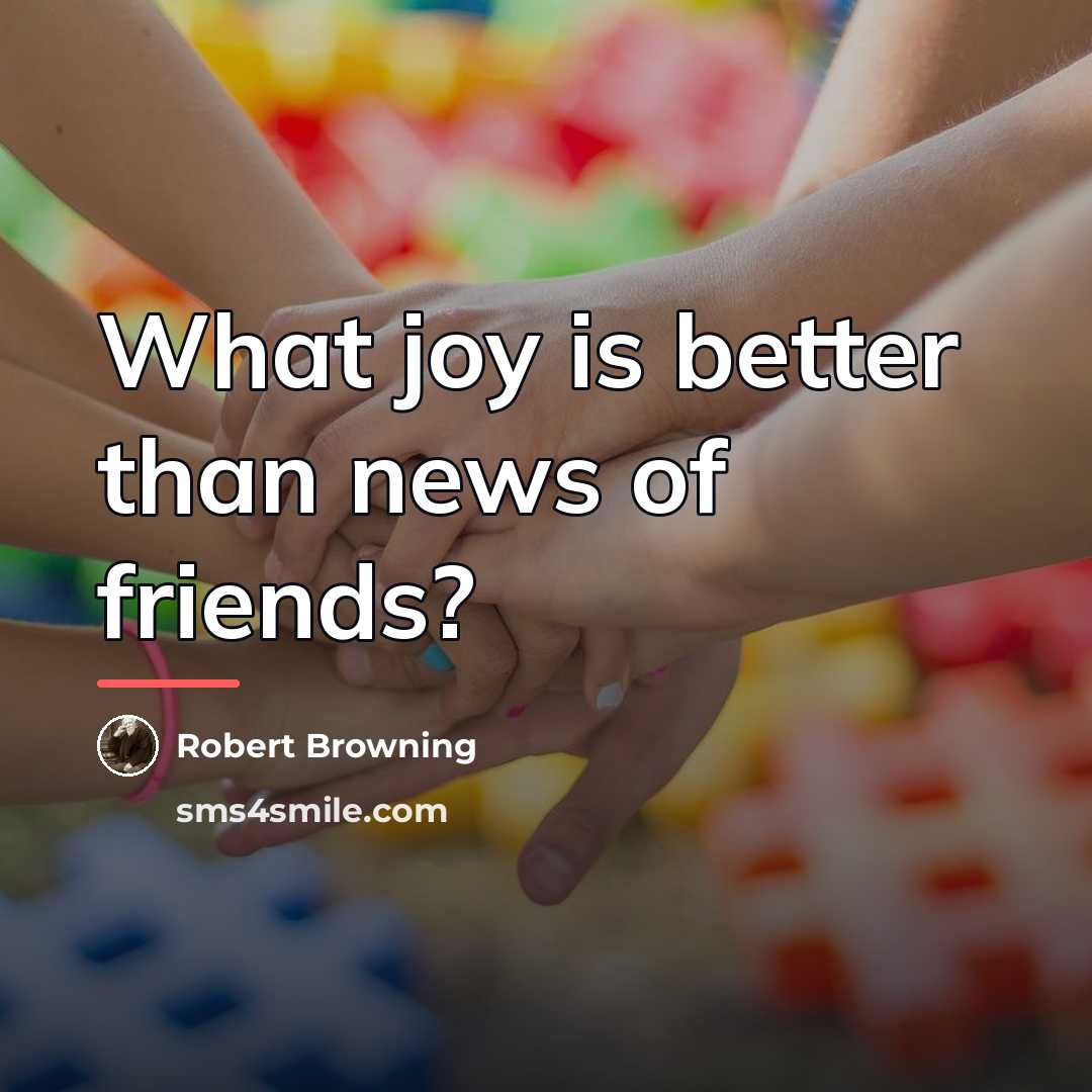 “What joy is better than news of friends?…” quote by Robert Browning