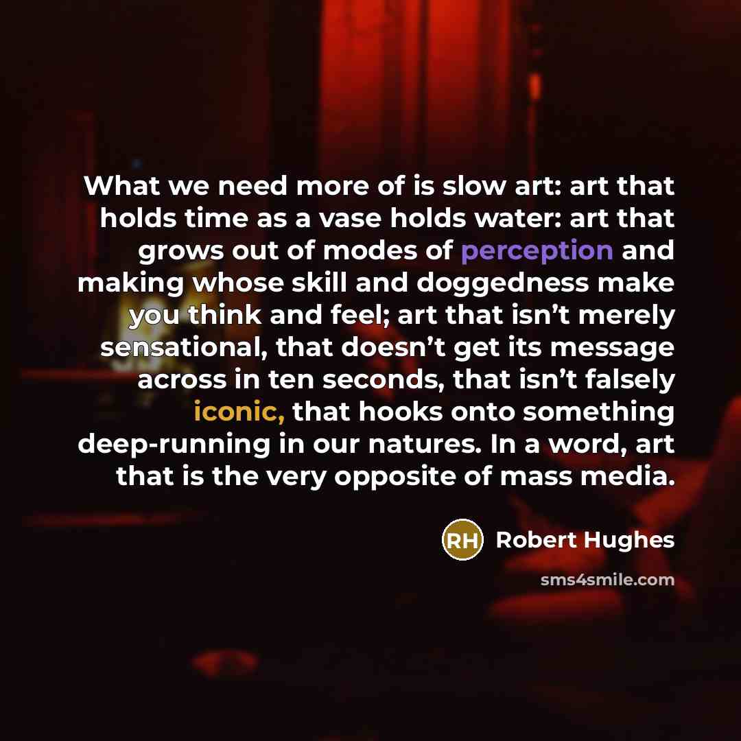 “What we need more of is slow art: art that…” quote by Robert Hughes