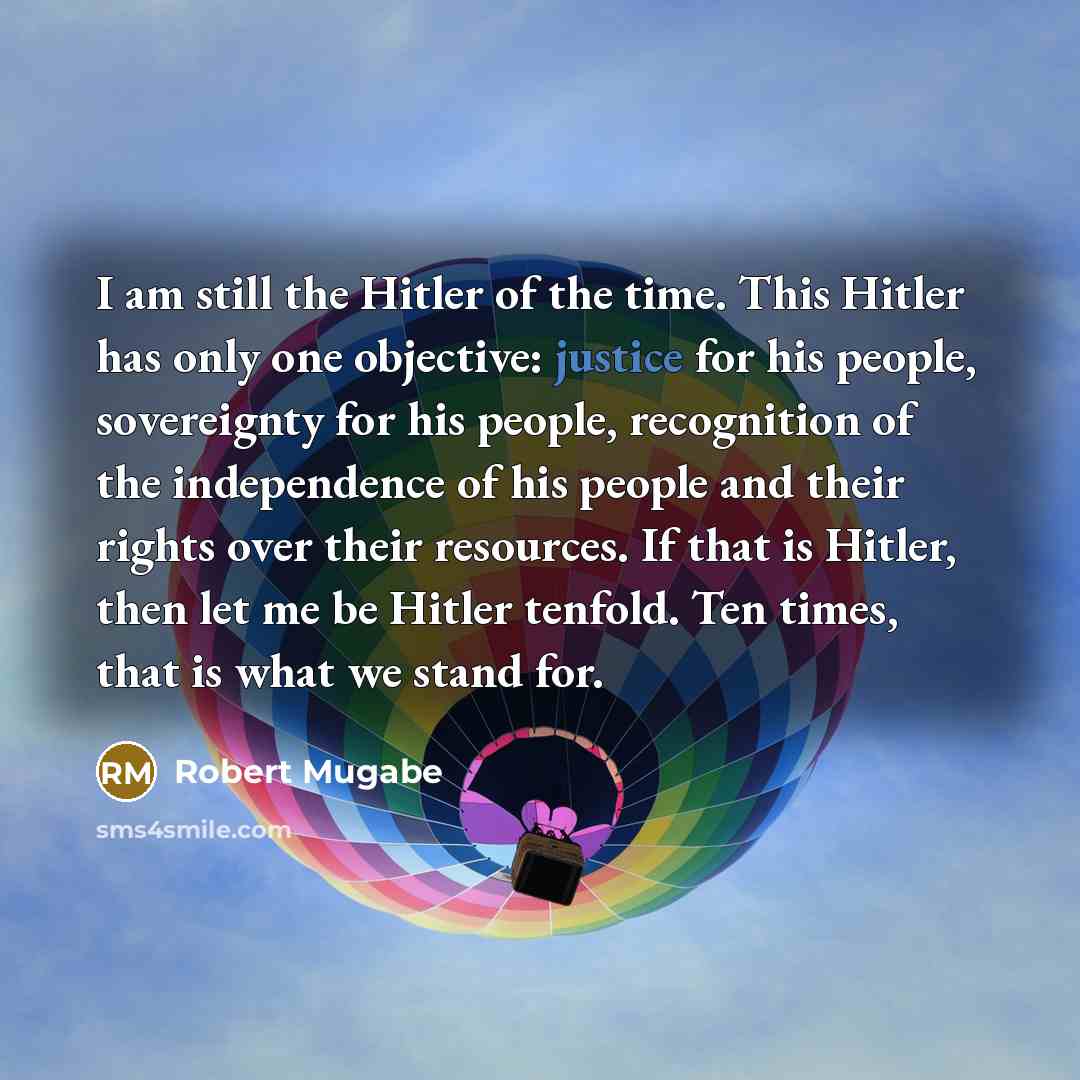 “I am still the Hitler of the time. This Hitler…” quote by Robert Mugabe