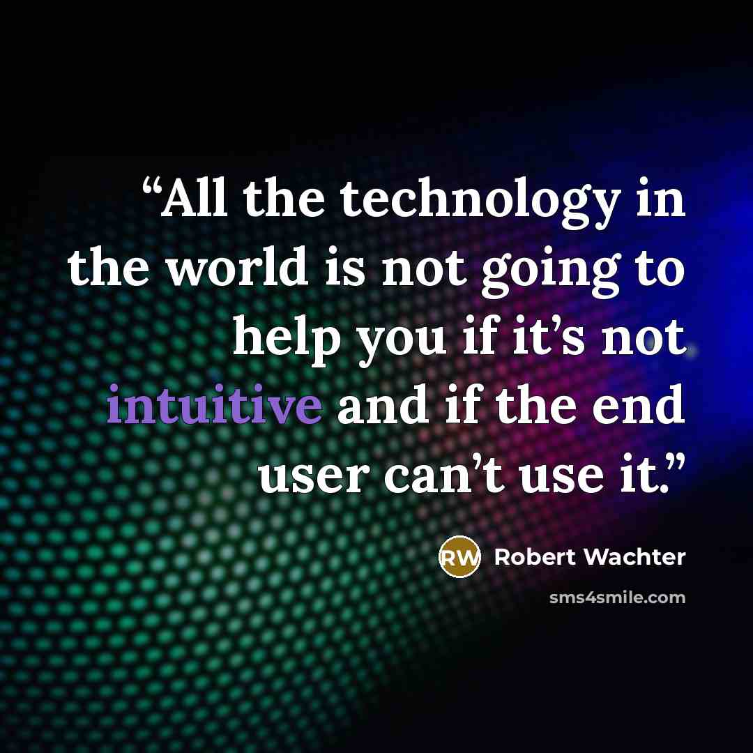 “All the technology in the world is not going to help you if it’s not intuitive and if the end user can’t use it.” quote by Robert Wachter