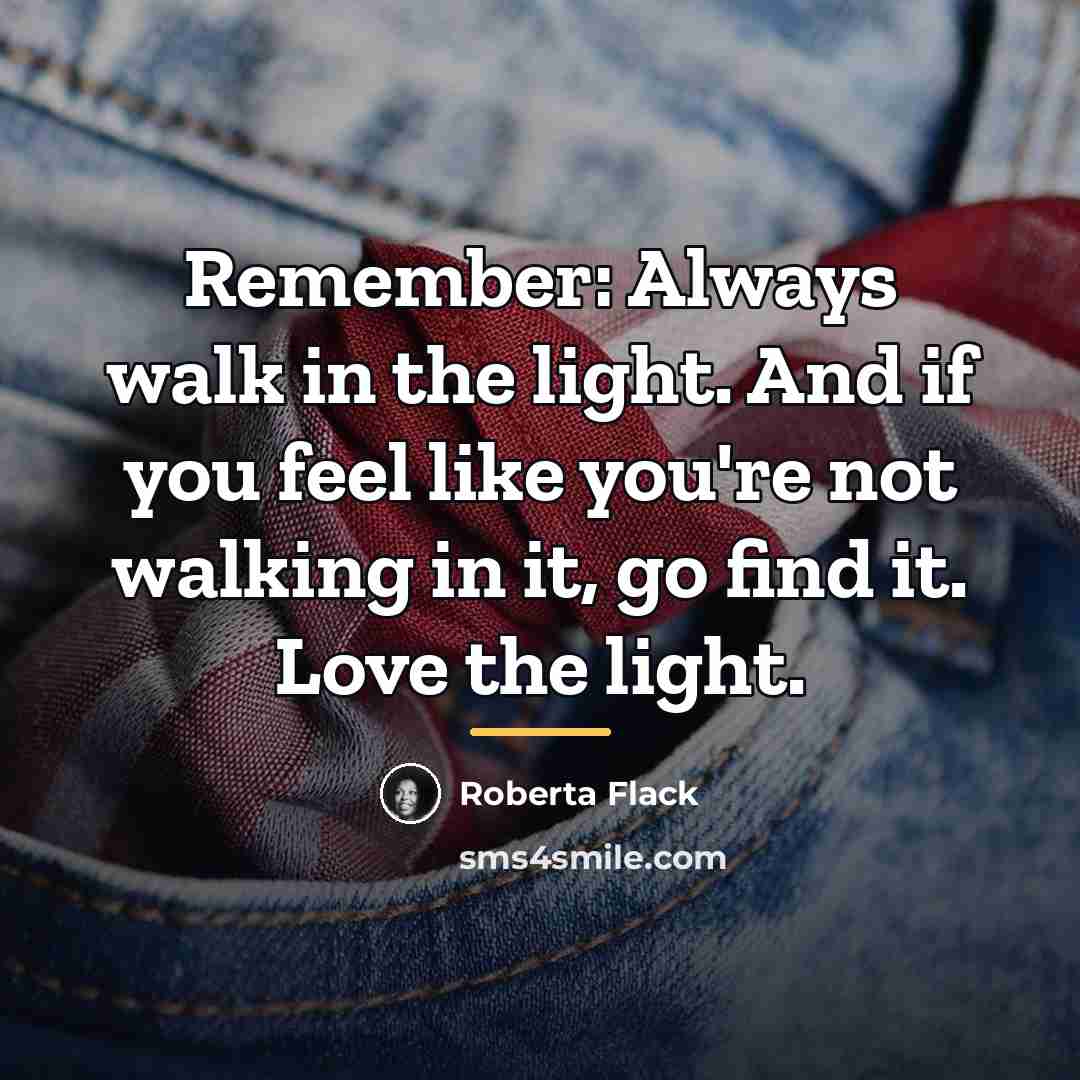 “Remember: Always walk in the light. And if you feel…” quote by Roberta Flack