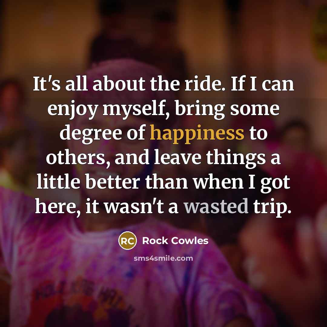 “It's all about the ride. If I can enjoy myself,…” quote by Rock Cowles