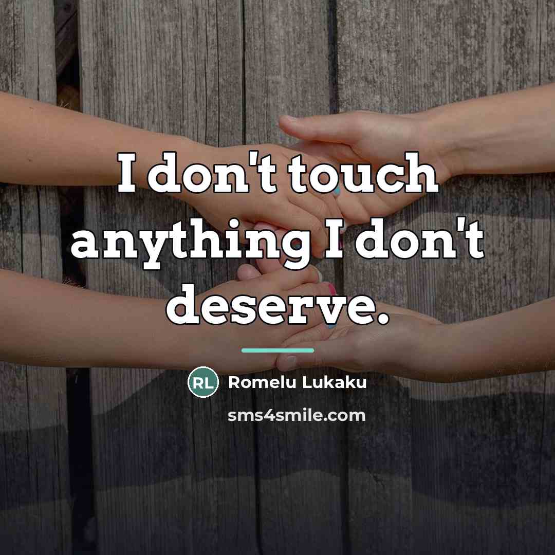 “I don't touch anything I don't deserve.…” quote by Romelu Lukaku