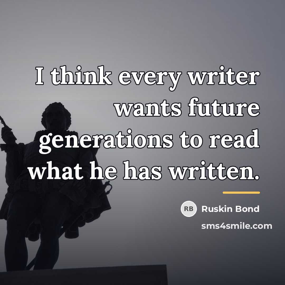“I think every writer wants future generations to read what…” quote by Ruskin Bond