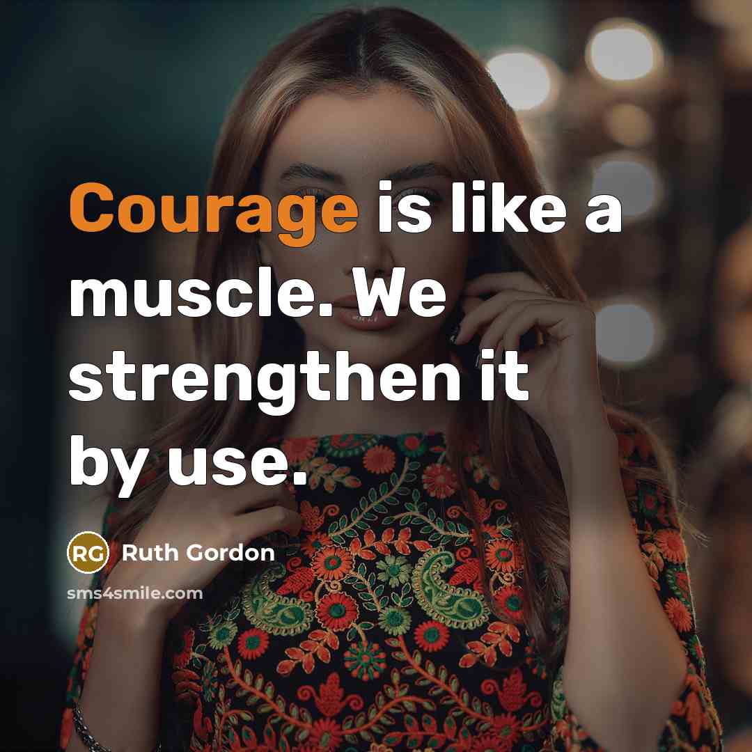 “Courage is like a muscle. We strengthen it by use.…” quote by Ruth Gordon