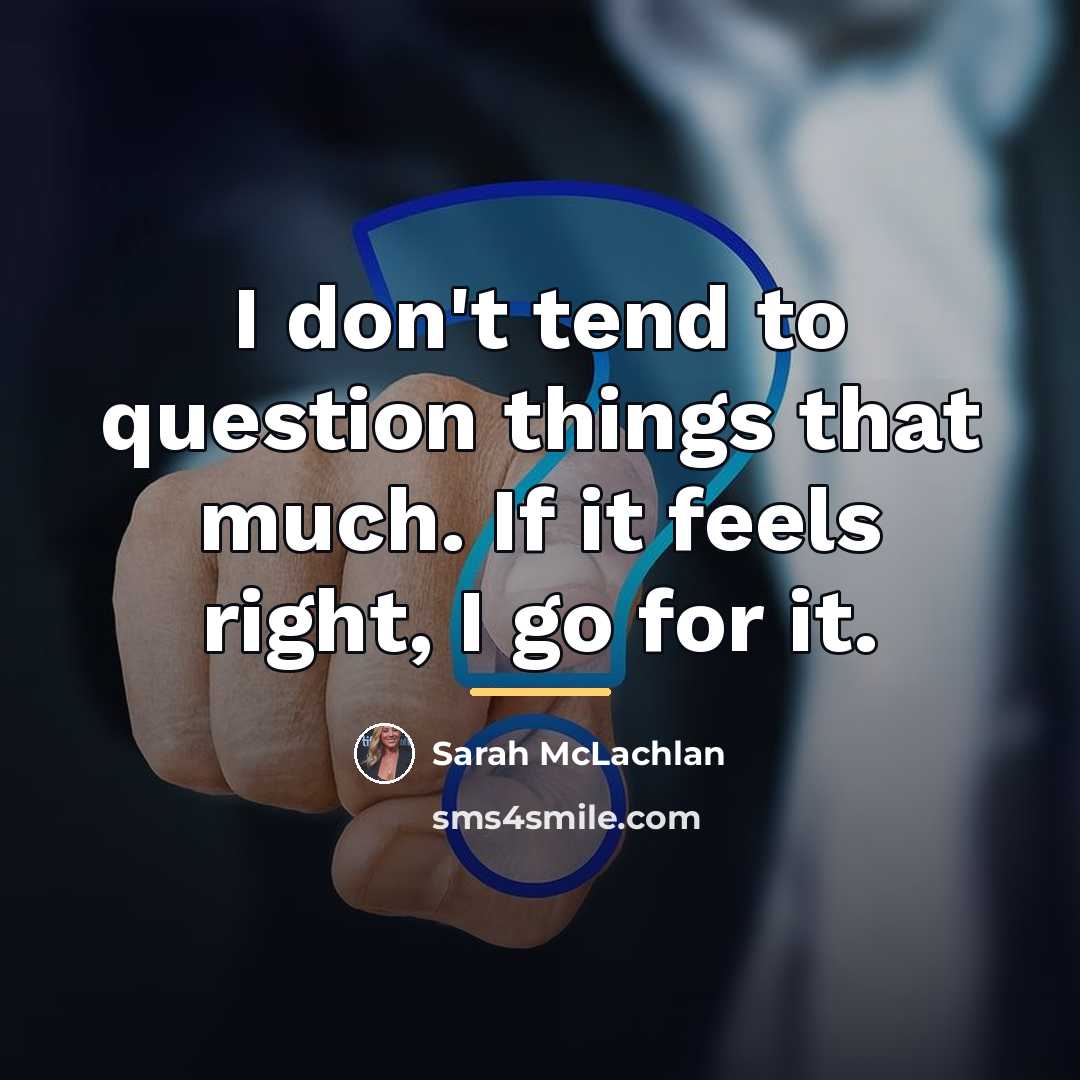 “I don't tend to question things that much. If it…” quote by Sarah McLachlan