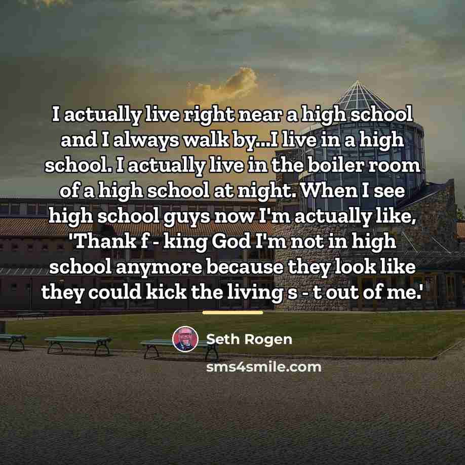 “I actually live right near a high school and I…” quote by Seth Rogen