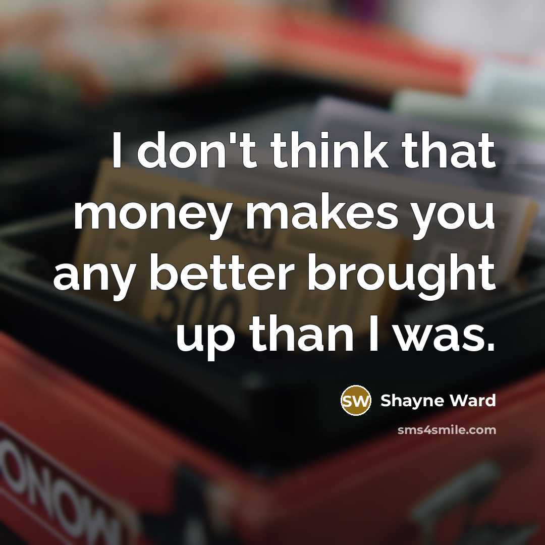 “I don't think that money makes you any better brought…” quote by Shayne Ward