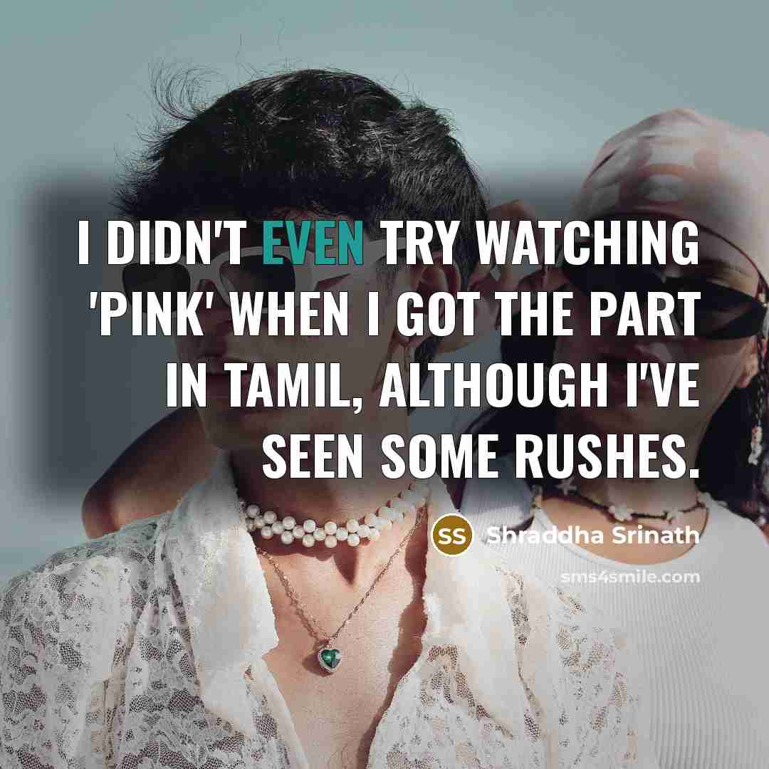 “I didn't even try watching 'Pink' when I got the part in Tamil, although I've seen some rushes.” quote by Shraddha Srinath