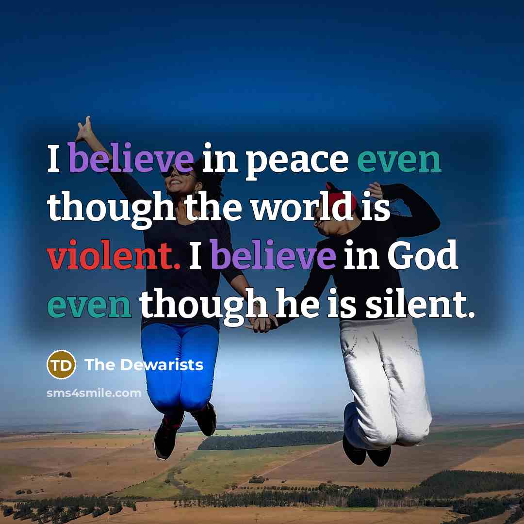 “I believe in peace even though the world is violent. I believe in God even though he is silent.” quote by The Dewarists