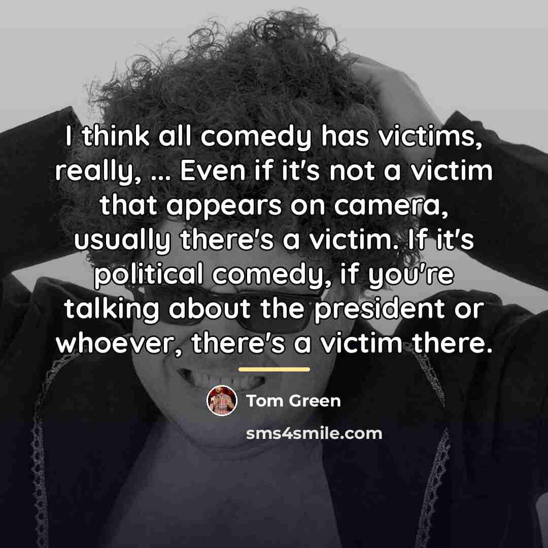“I think all comedy has victims, really, ... Even if…” quote by Tom Green