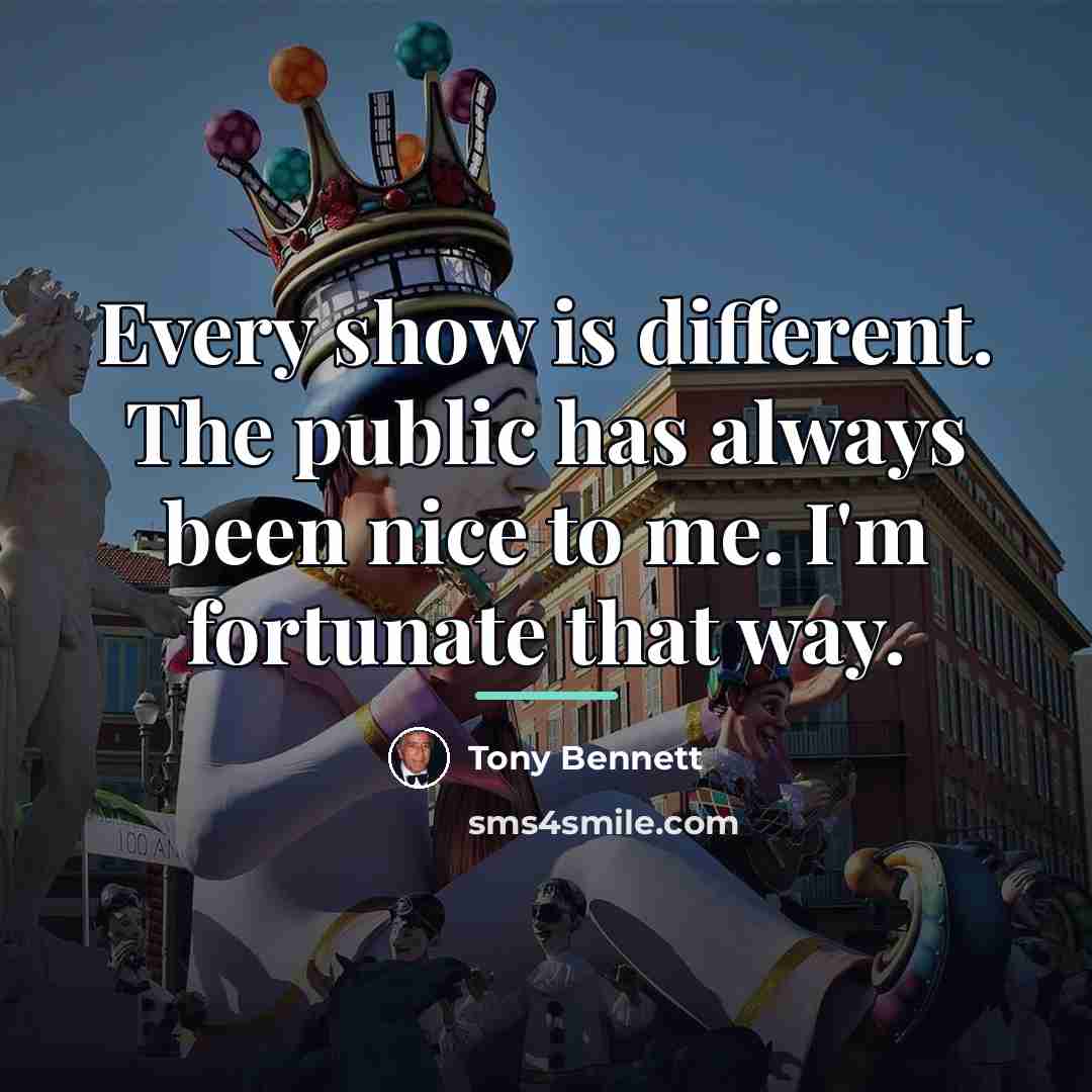 “Every show is different. The public has always been nice…” quote by Tony Bennett