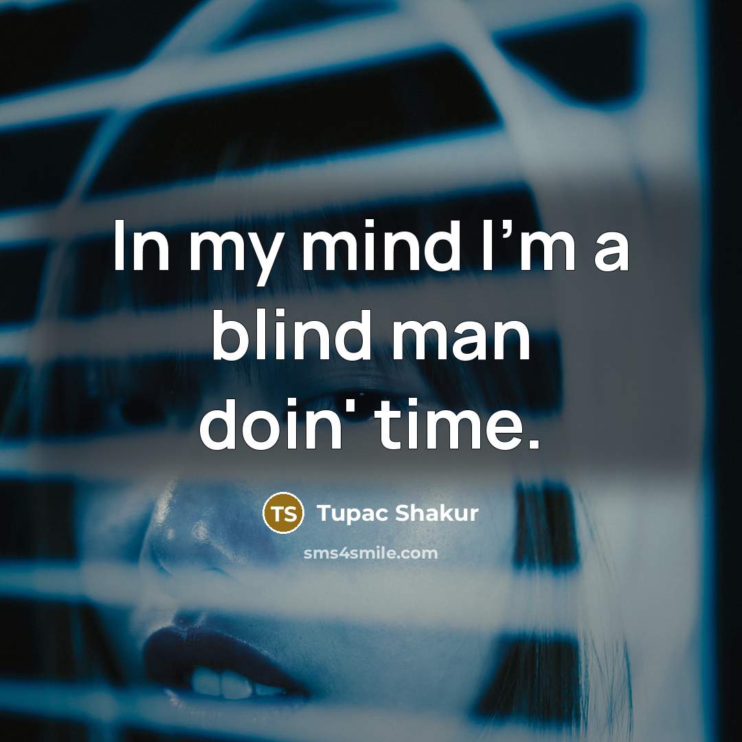“In my mind I'm a blind man doin' time.…” quote by Tupac Shakur