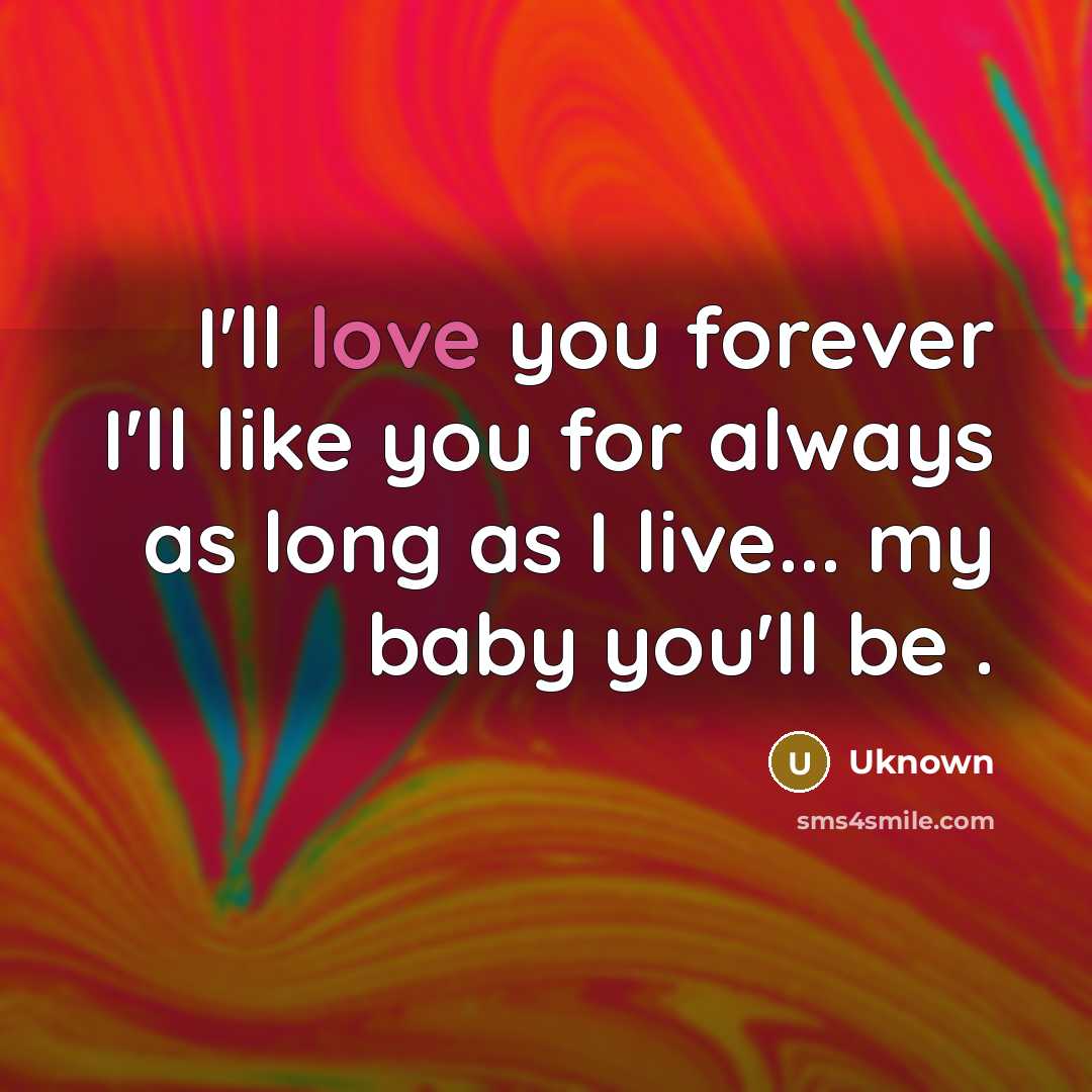 “I'll love you forever I'll like you for always as long as I live... my baby you'll be .” quote by Uknown