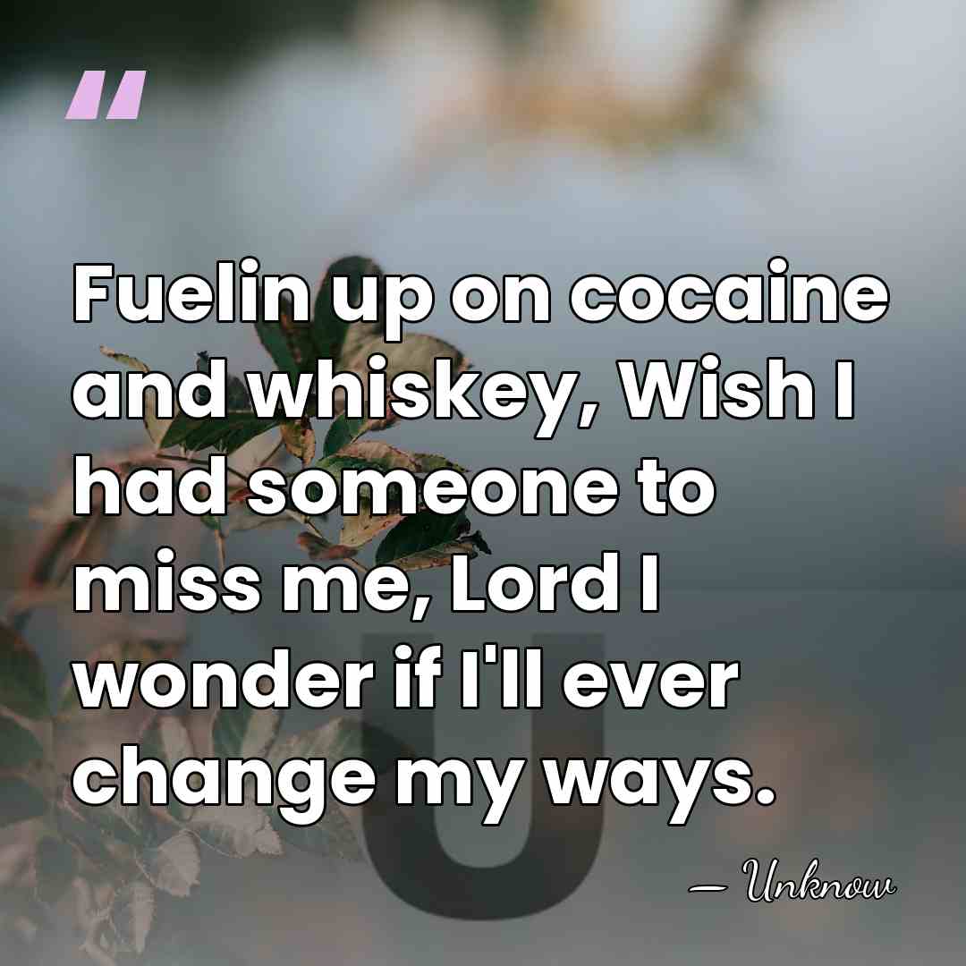 Fuelin up on cocaine and whiskey, Wish I had someone to miss&hellip; - Unknow