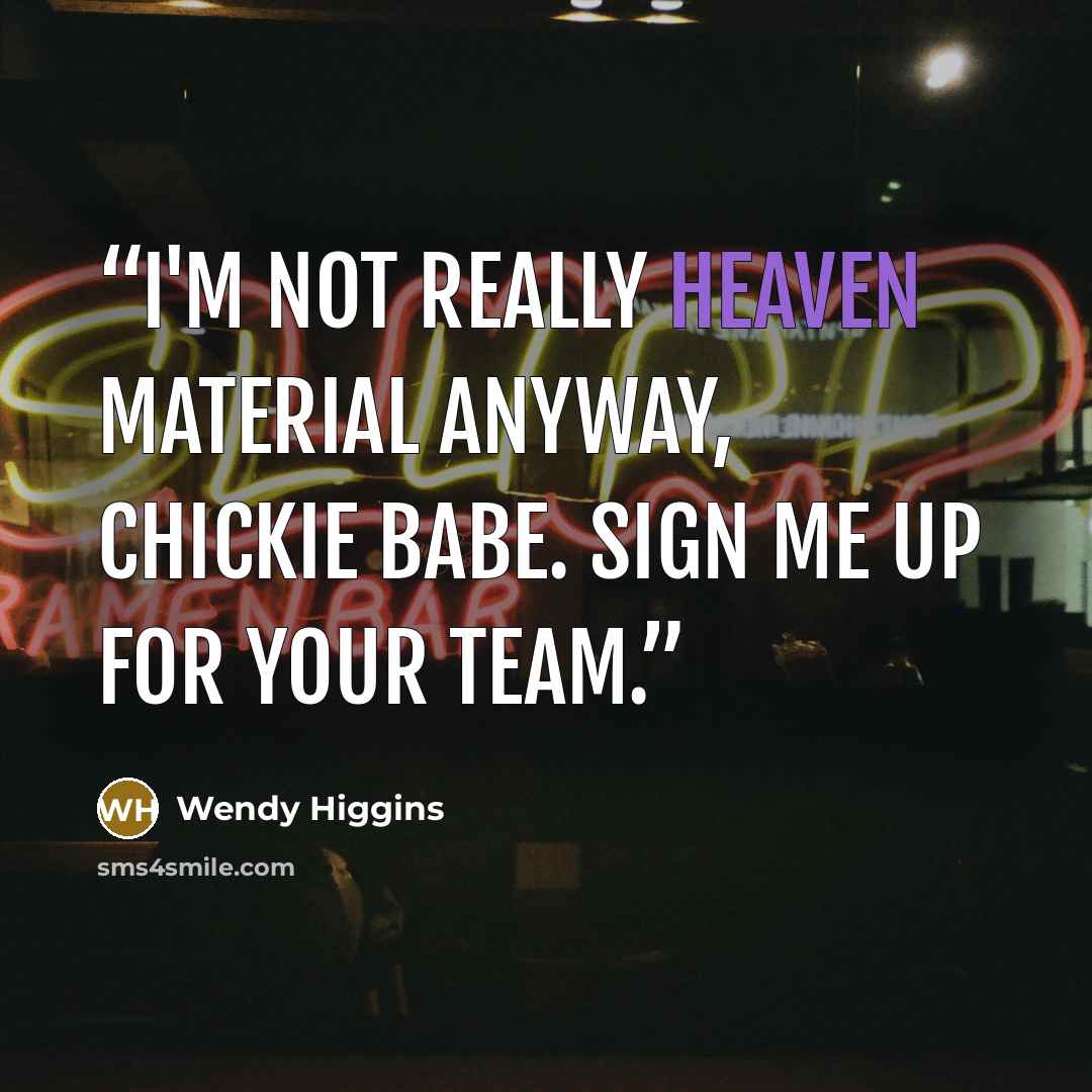 “I'm not really heaven material anyway, chickie babe. Sign me up for your team.” quote by Wendy Higgins