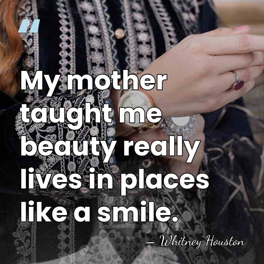 My mother taught me beauty really lives in places like a smile. - Whitney Houston