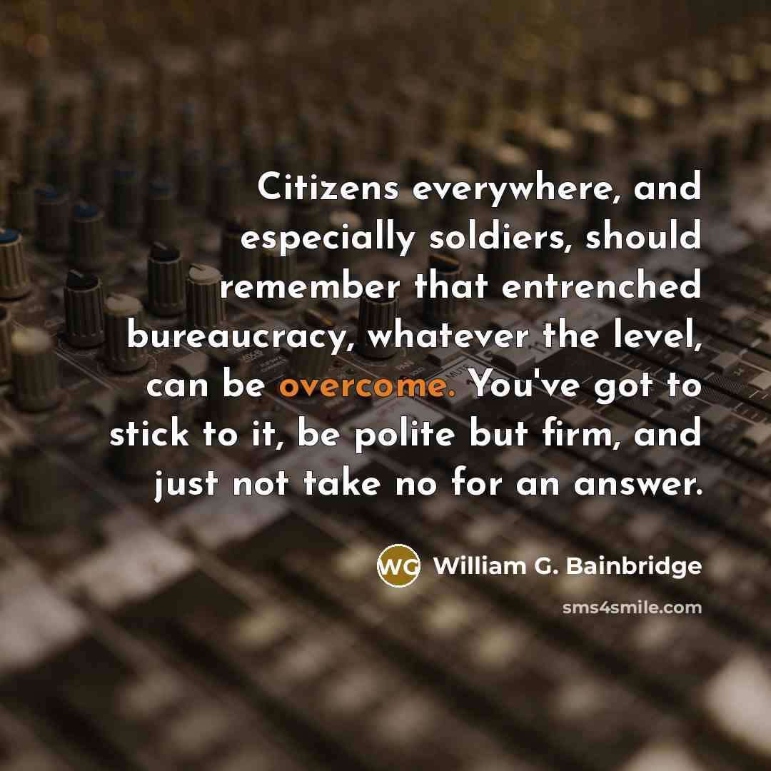“Citizens everywhere, and especially soldiers, should remember that entrenched bureaucracy,…” quote by William G. Bainbridge