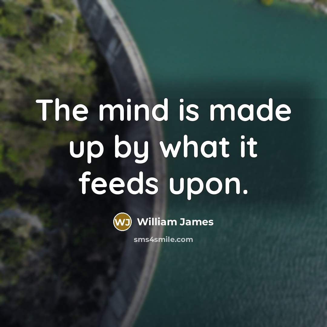 “The mind is made up by what it feeds upon.…” quote by William James