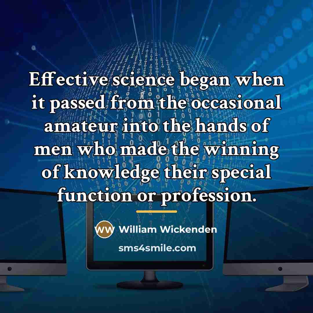 “Effective science began when it passed from the occasional amateur…” quote by William Wickenden
