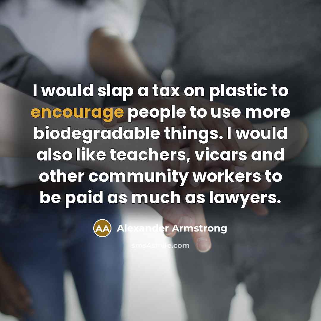 “I would slap a tax on plastic to encourage people…” quote by Alexander Armstrong