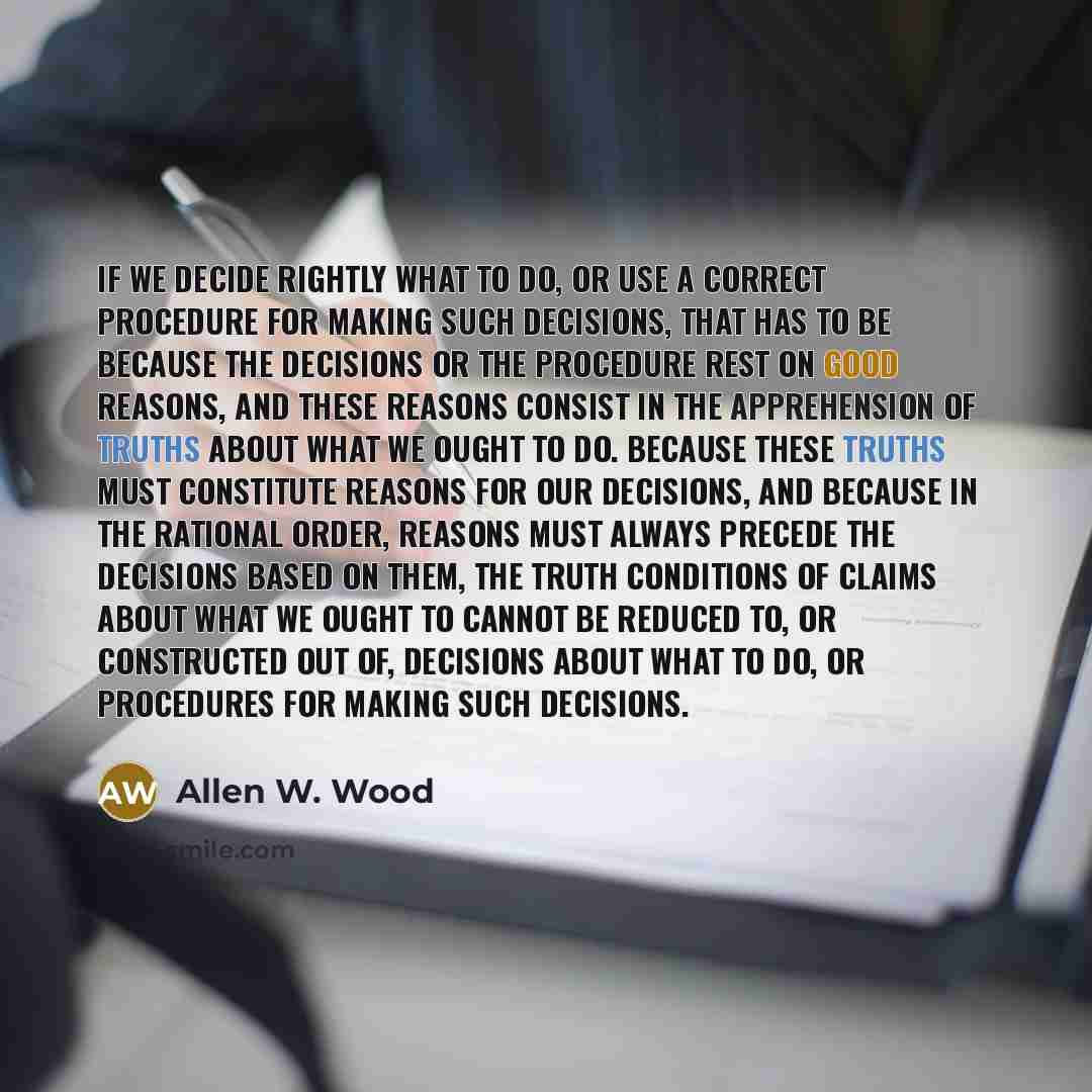 “If we decide rightly what to do, or use a…” quote by Allen W. Wood