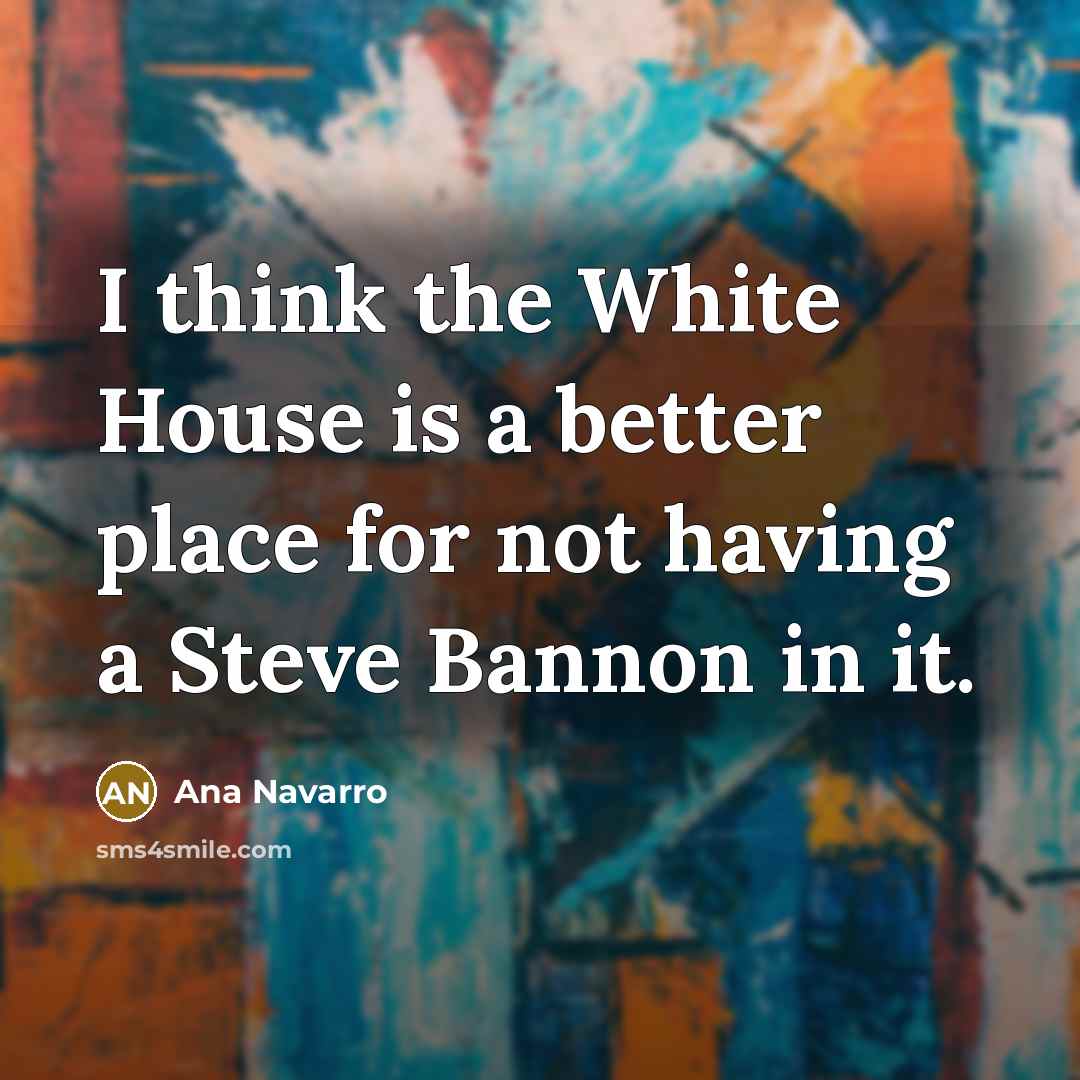 “I think the White House is a better place for…” quote by Ana Navarro