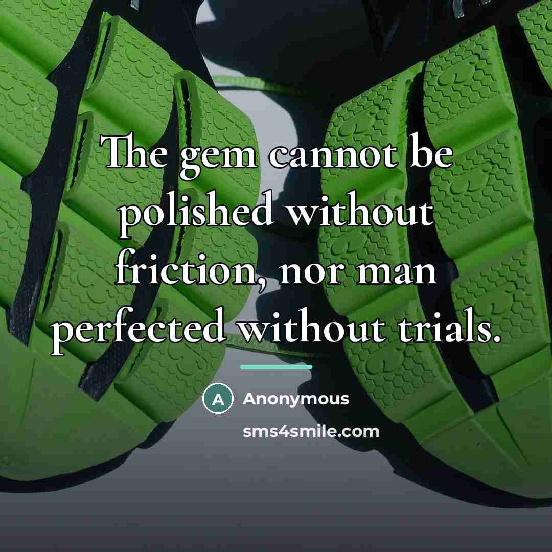 “The gem cannot be polished without friction, nor man perfected…” quote by Anonymous