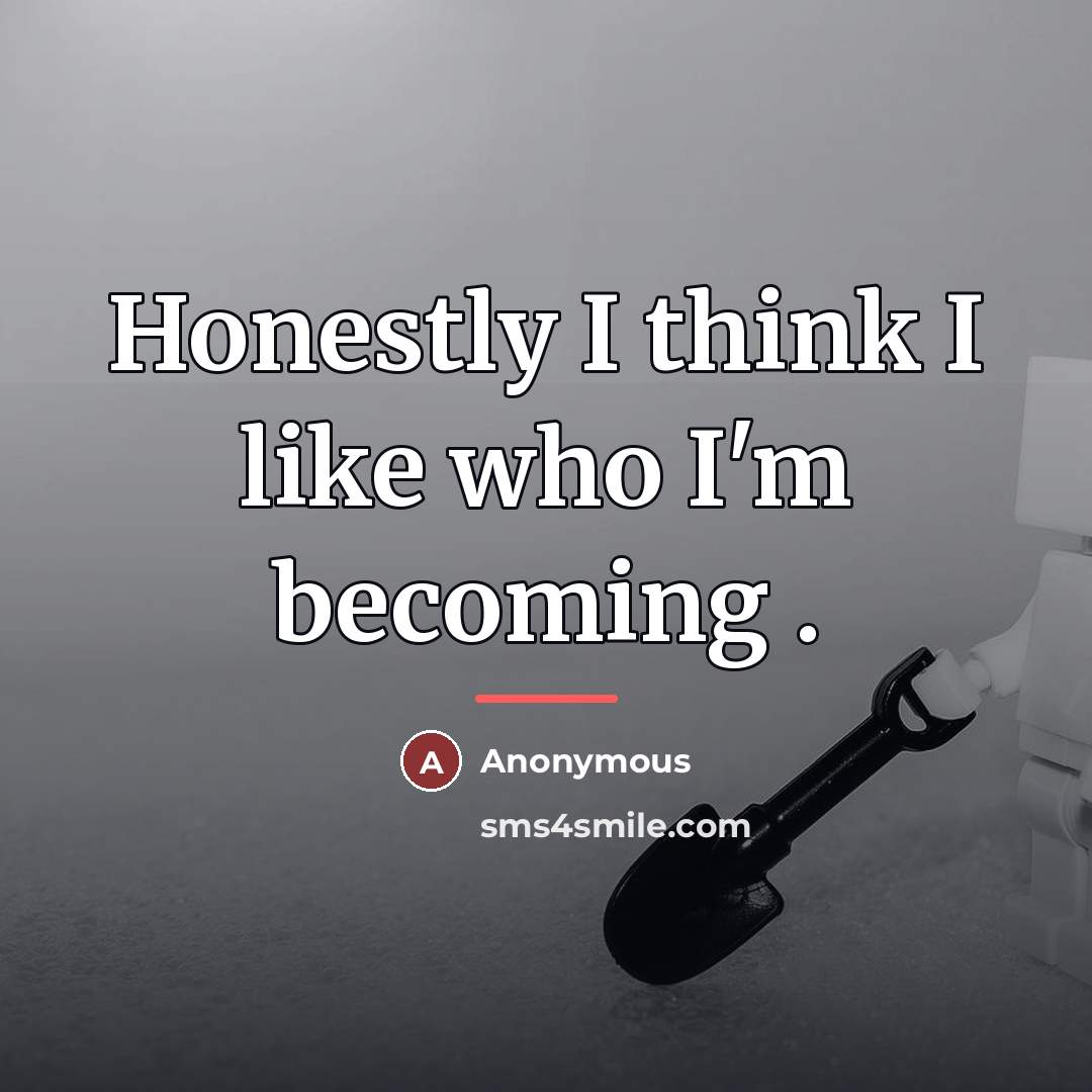 “Honestly I think I like who I'm becoming .…” quote by Anonymous