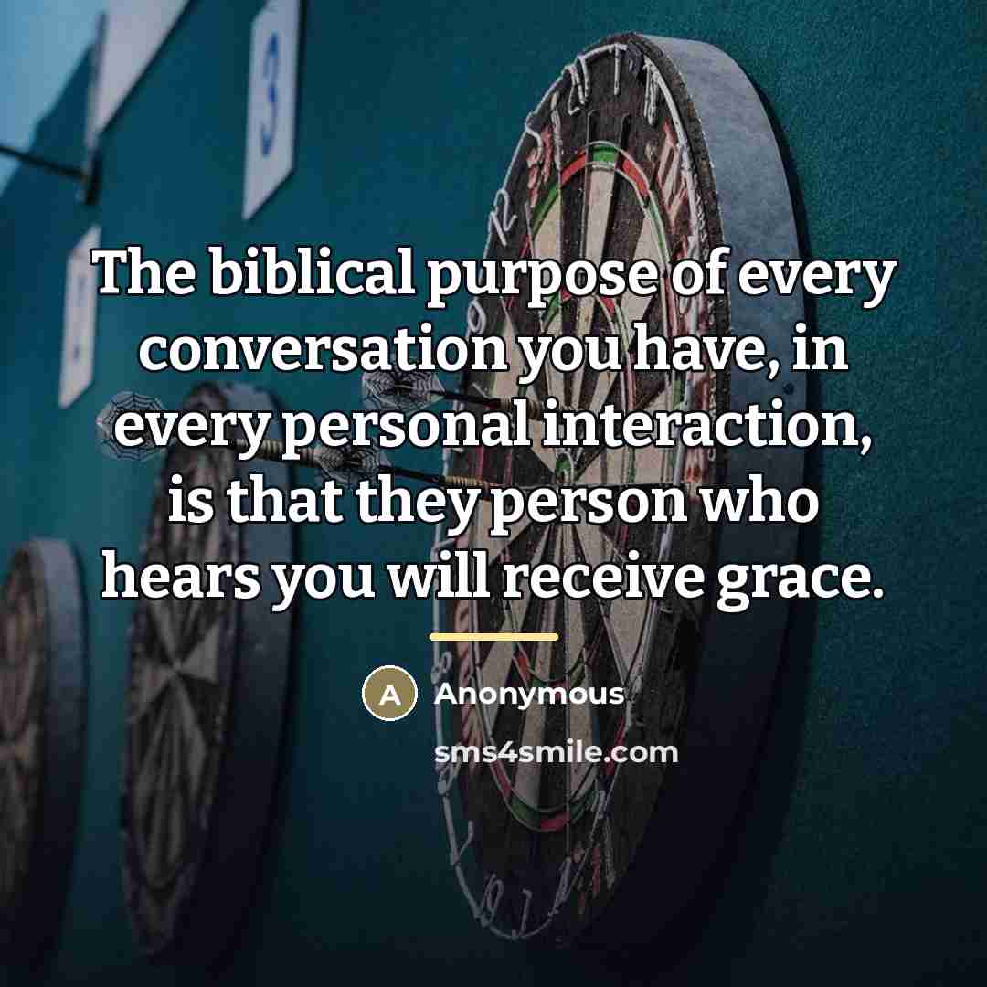 “The biblical purpose of every conversation you have, in every…” quote by Anonymous