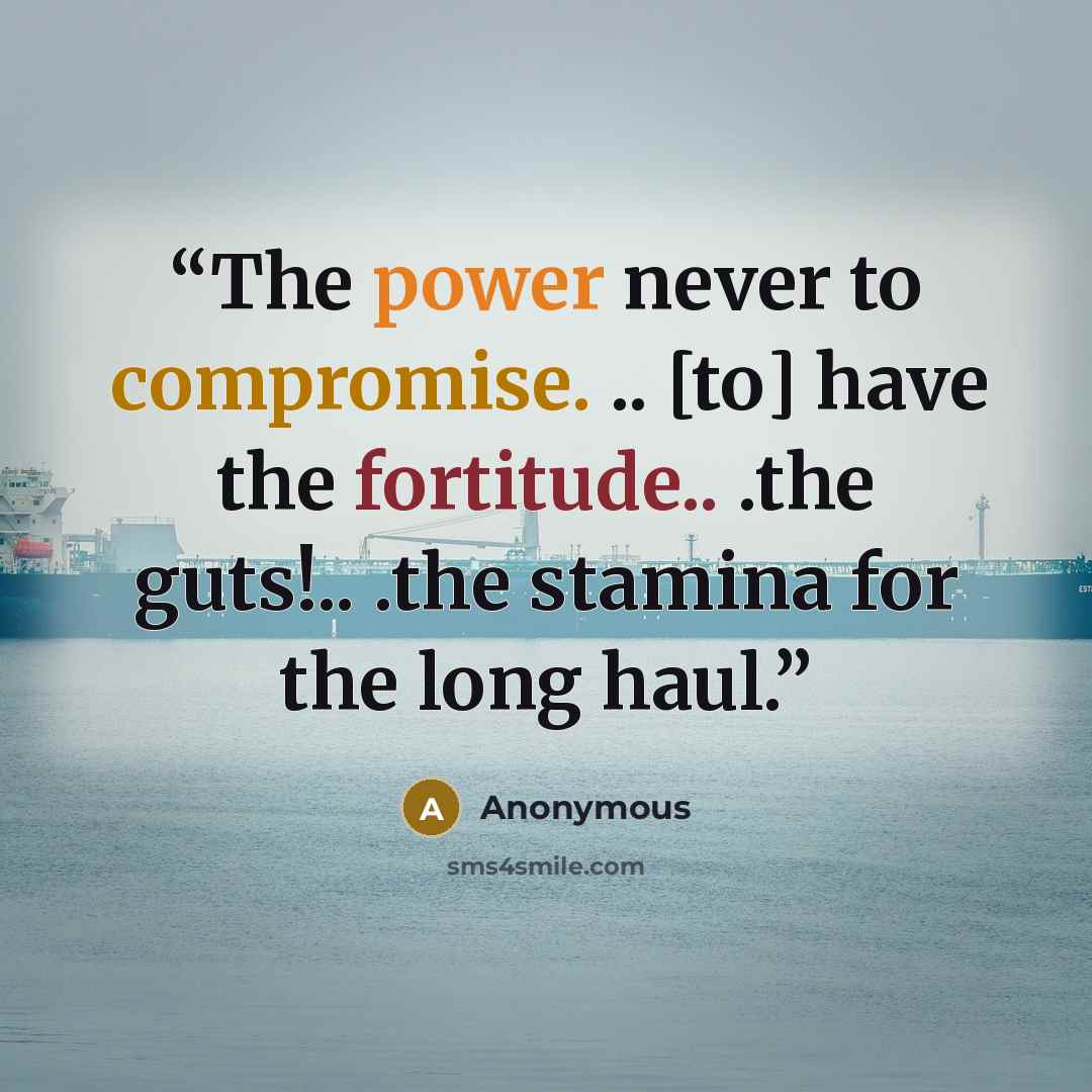 “The power never to compromise. .. [to] have the fortitude.. .the guts!.. .the stamina for the long haul.” quote by Anonymous
