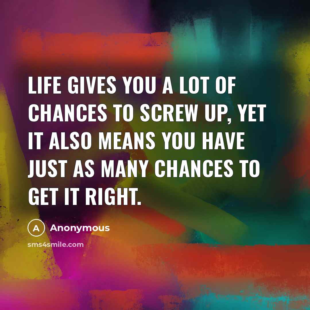 “Life gives you a lot of chances to screw up,…” quote by Anonymous