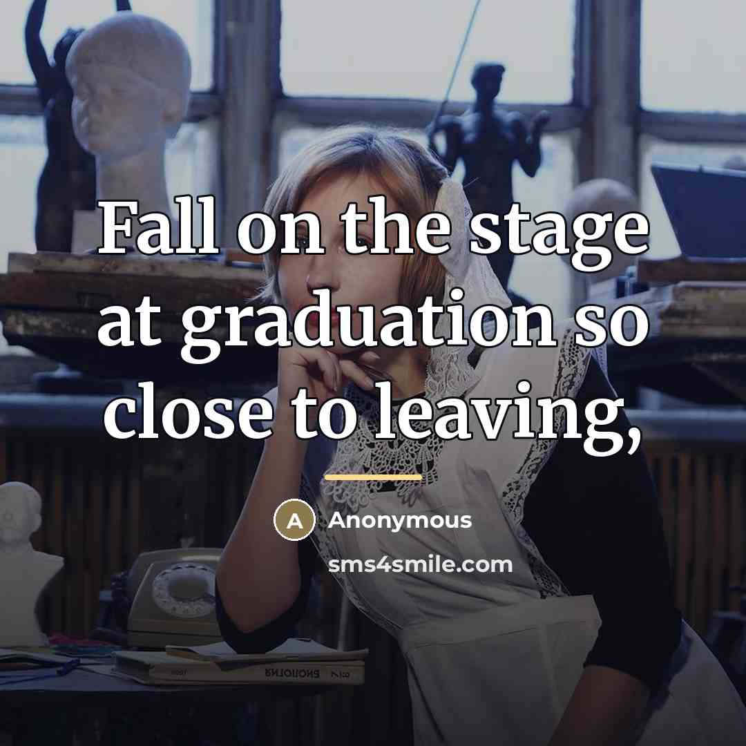 “Fall on the stage at graduation so close to leaving,…” quote by Anonymous