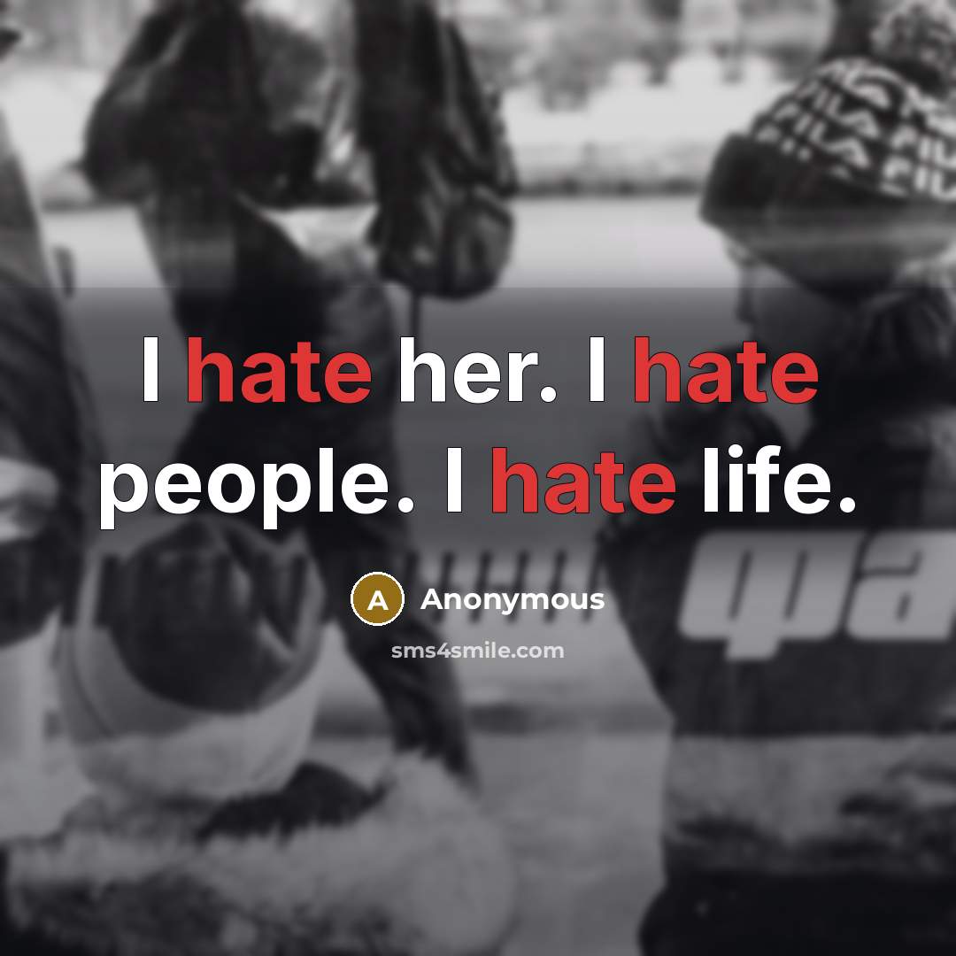 “I hate her. I hate people. I hate life.” quote by Anonymous