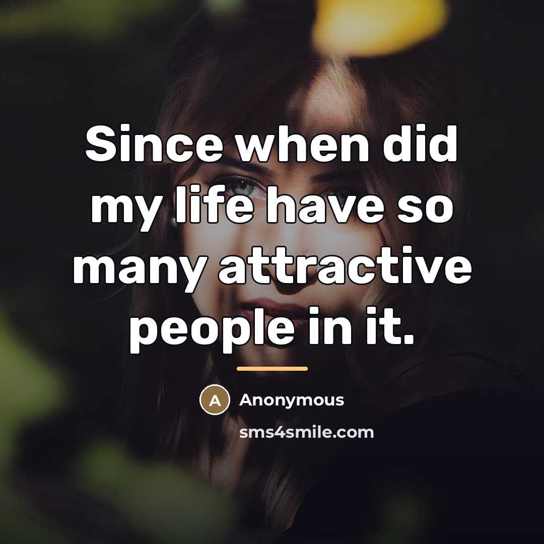 “Since when did my life have so many attractive people…” quote by Anonymous