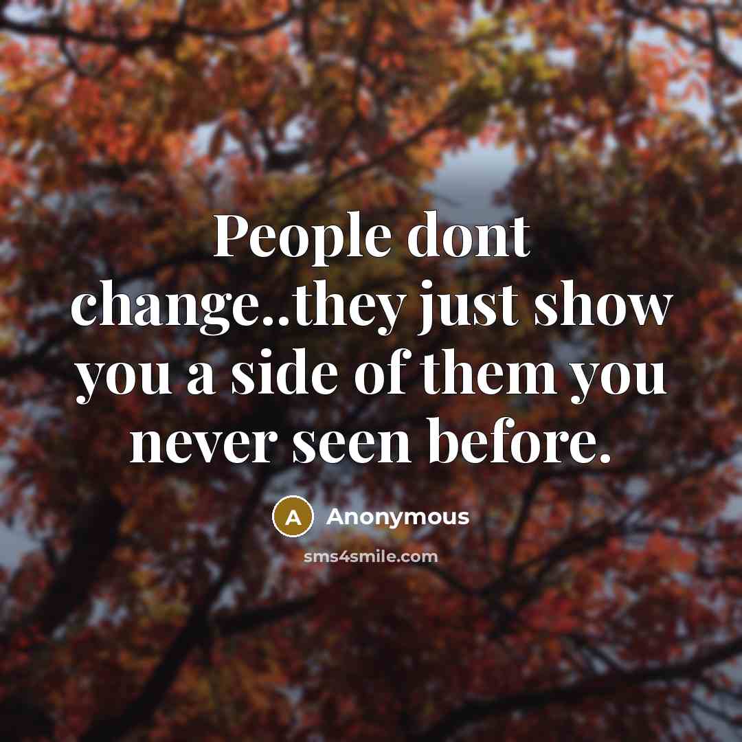 “People dont change..they just show you a side of them you never seen before.” quote by Anonymous
