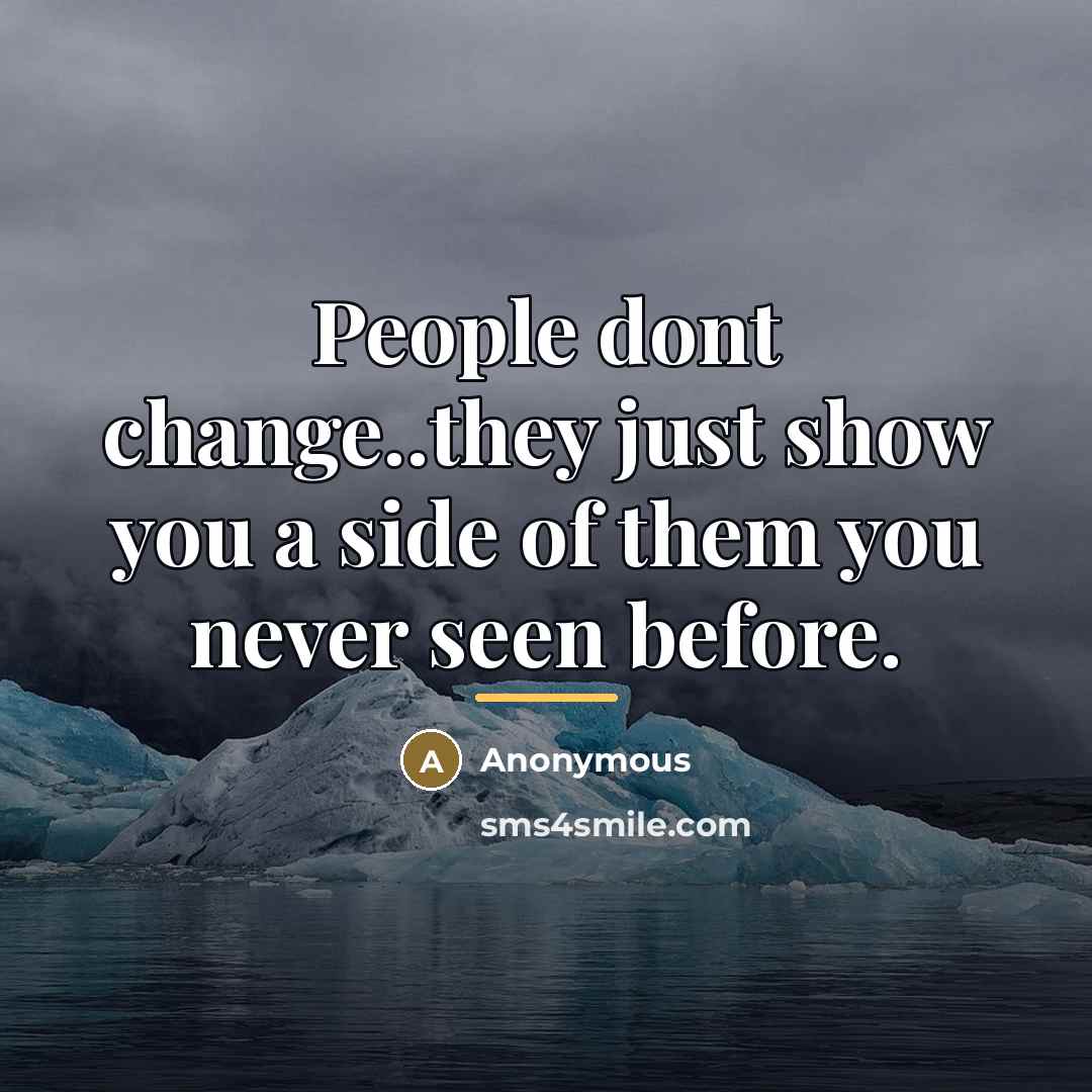 “People dont change..they just show you a side of them…” quote by Anonymous