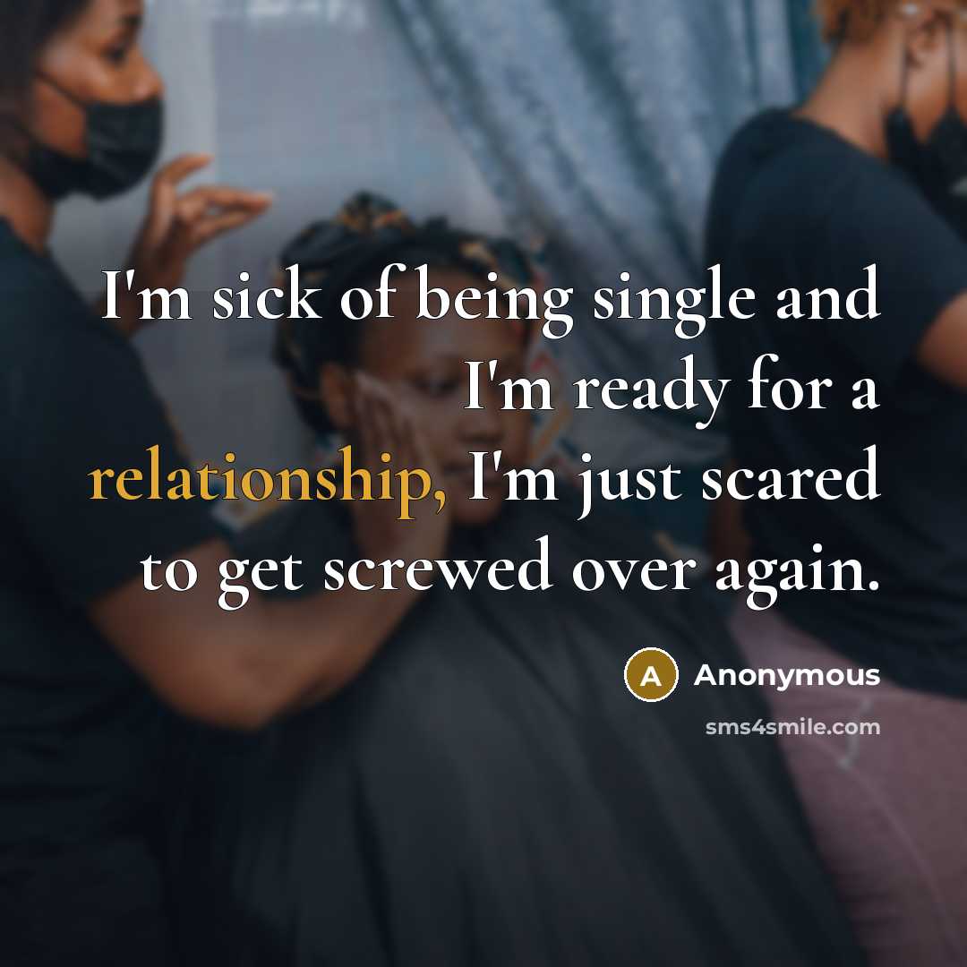 “I'm sick of being single and I'm ready for a relationship, I'm just scared to get screwed over again.” quote by Anonymous