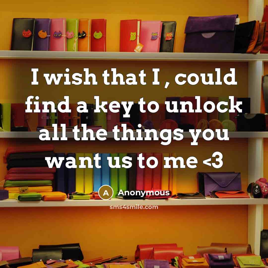 “I wish that I , could find a key to unlock all the things you want us to me” quote by Anonymous