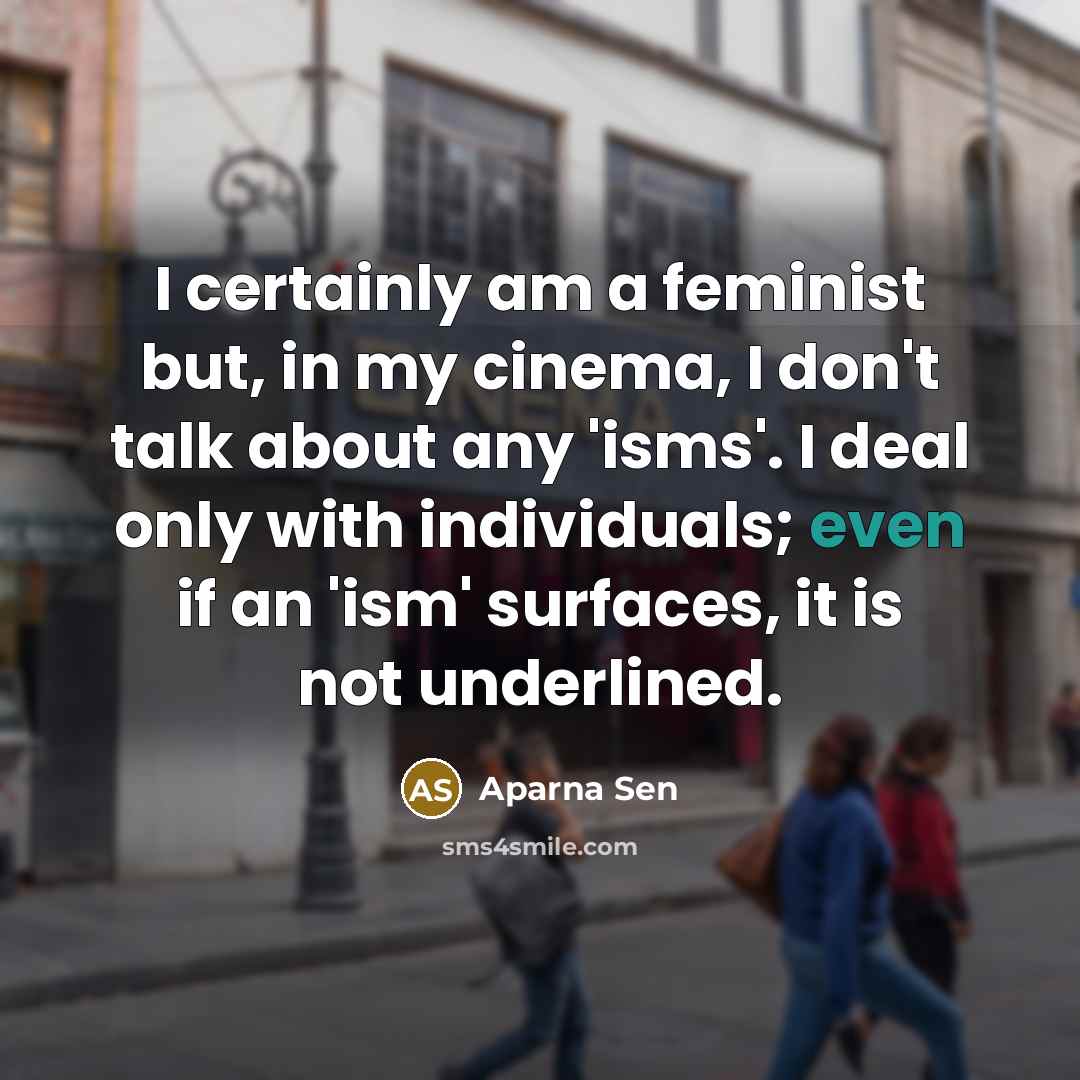 “I certainly am a feminist but, in my cinema, I…” quote by Aparna Sen