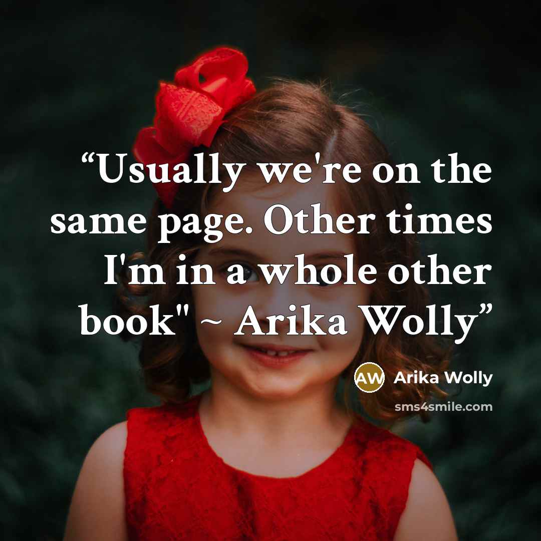 “Usually we're on the same page. Other times I'm in a whole other book" ~ Arika Wolly” quote by Arika Wolly