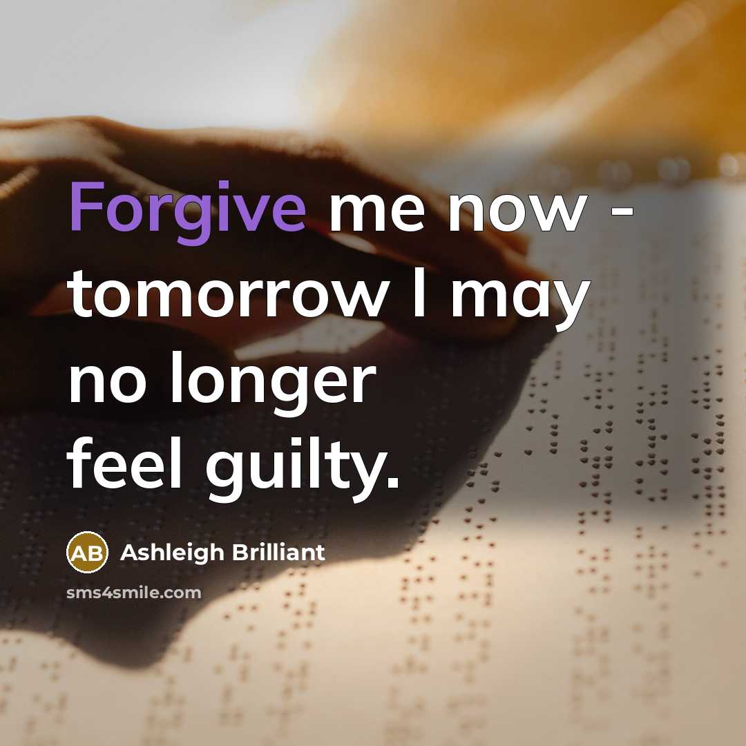 “Forgive me now - tomorrow I may no longer feel…” quote by Ashleigh Brilliant