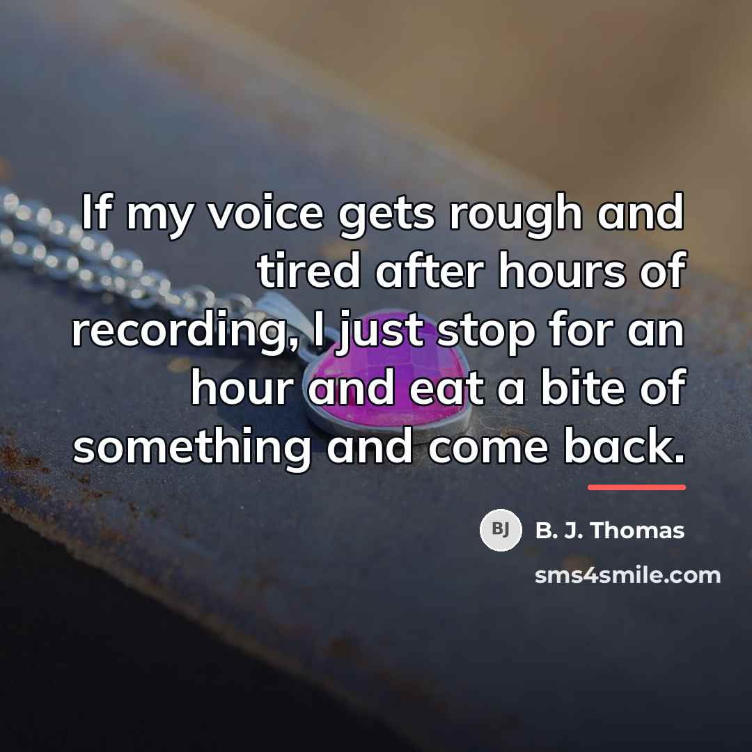 “If my voice gets rough and tired after hours of…” quote by B. J. Thomas