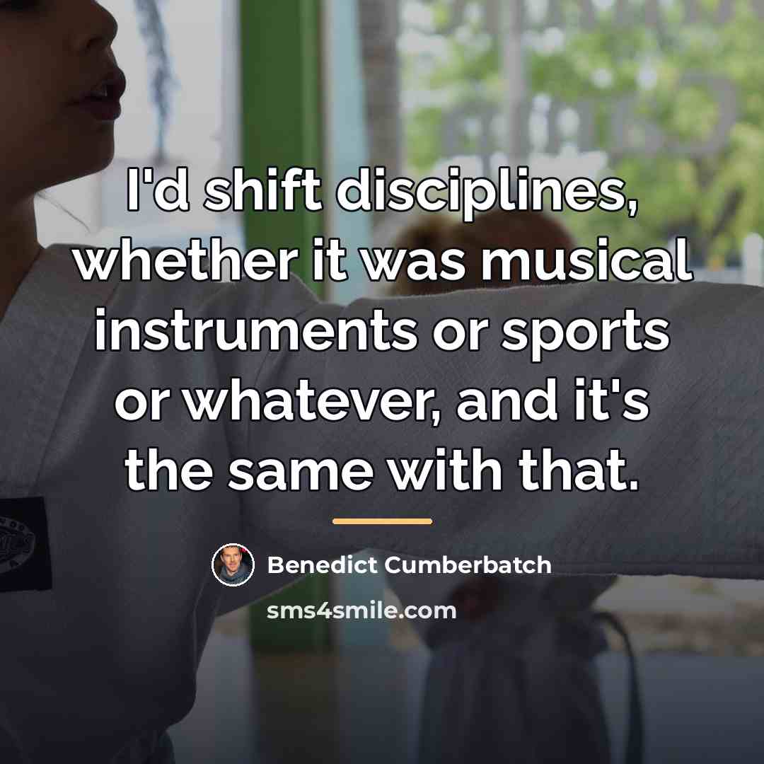 “I'd shift disciplines, whether it was musical instruments or sports…” quote by Benedict Cumberbatch
